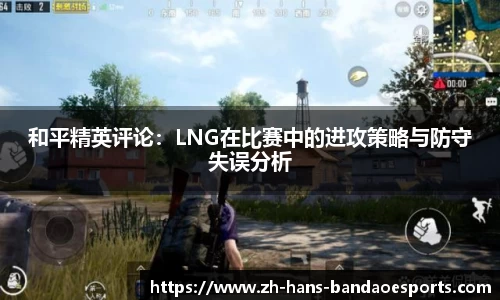 和平精英评论：LNG在比赛中的进攻策略与防守失误分析