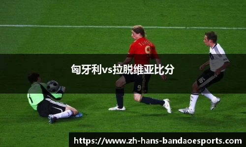 匈牙利vs拉脱维亚比分